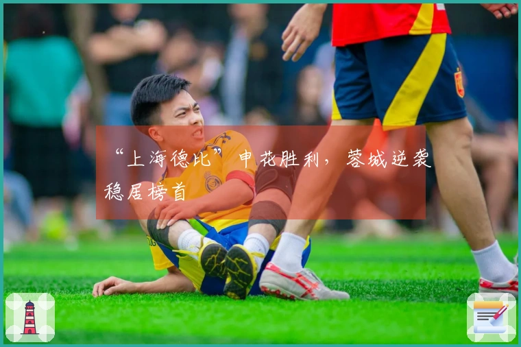 “上海德比”申花胜利，蓉城逆袭稳居榜首