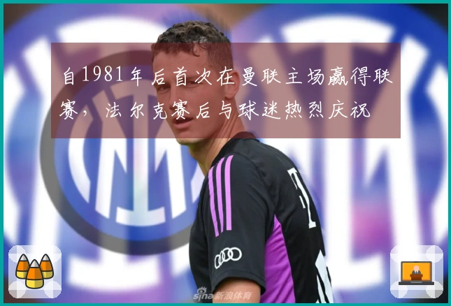 自1981年后首次在曼联主场赢得联赛，法尔克赛后与球迷热烈庆祝
