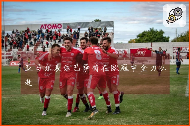 亚马尔表示巴萨将在欧冠中全力以赴