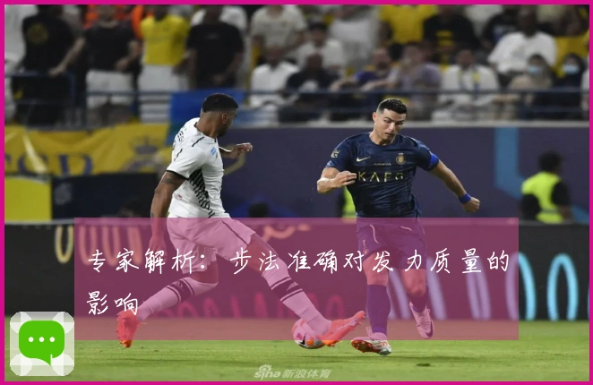 专家解析：步法准确对发力质量的影响