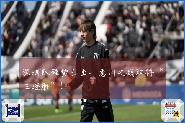 深圳队强势出击，惠州之战取得“三连胜”！