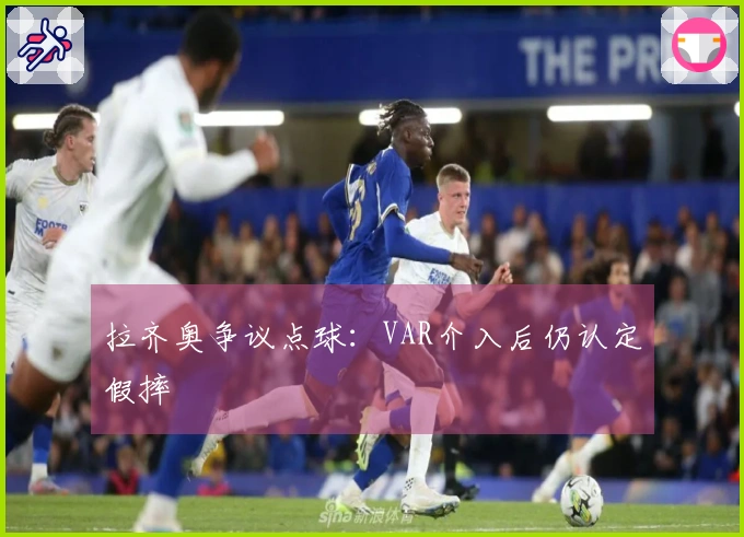 拉齐奥争议点球：VAR介入后仍认定假摔