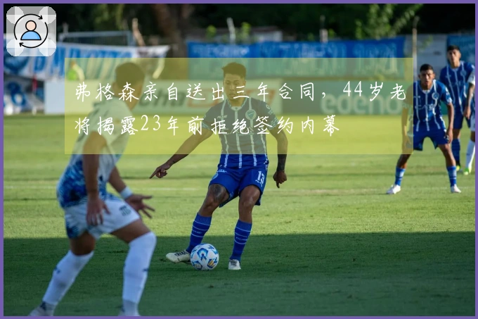 弗格森亲自送出三年合同，44岁老将揭露23年前拒绝签约内幕