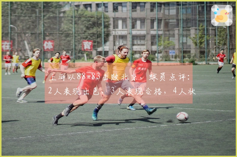 上海以88-83击败北京，球员点评：2人表现出色，3人表现合格，4人状态不佳