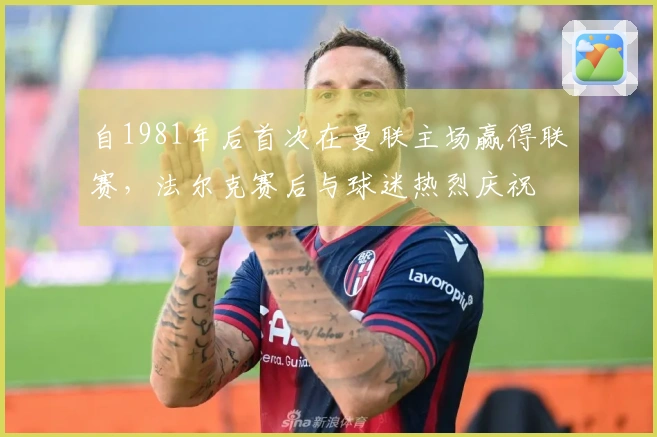 自1981年后首次在曼联主场赢得联赛，法尔克赛后与球迷热烈庆祝