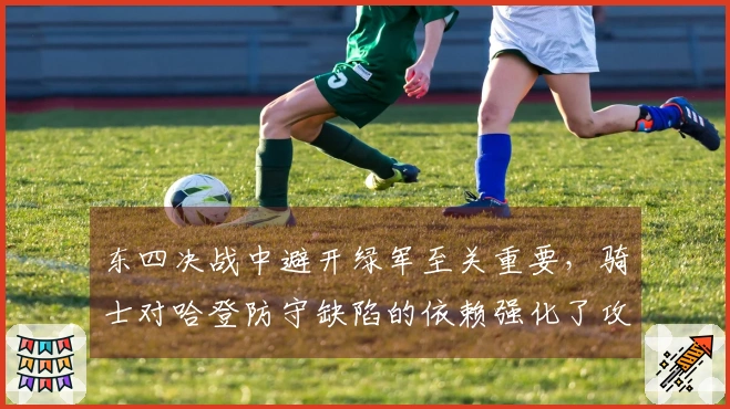 东四决战中避开绿军至关重要，骑士对哈登防守缺陷的依赖强化了攻击需求