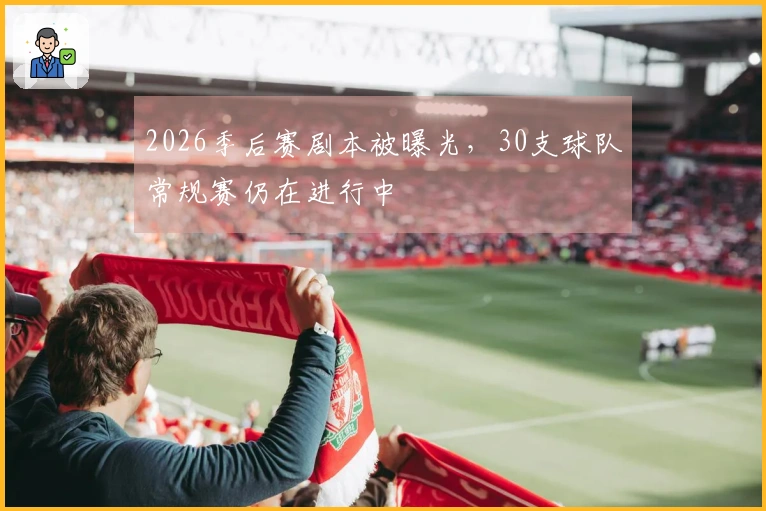 2026季后赛剧本被曝光，30支球队常规赛仍在进行中