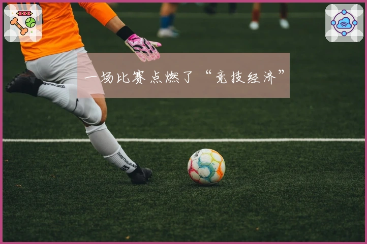 一场比赛点燃了“竞技经济”