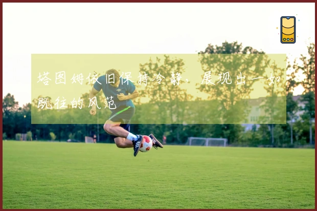 塔图姆依旧保持冷静，展现出一如既往的风范
