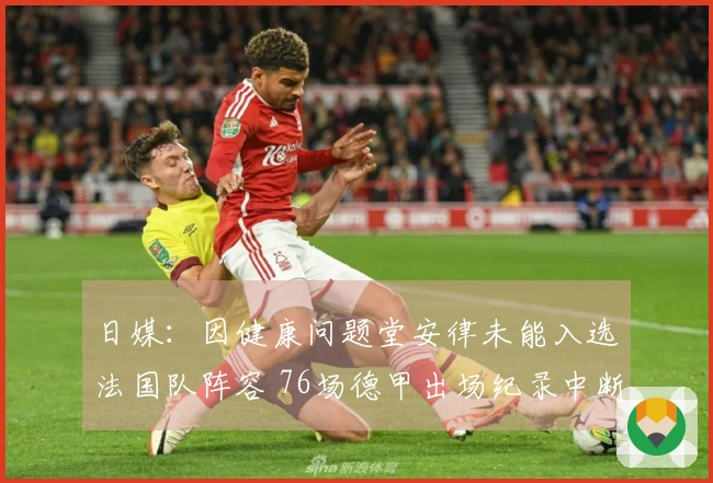 日媒：因健康问题堂安律未能入选法国队阵容 76场德甲出场纪录中断