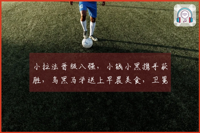 小拉法晋级八强，小钱小黑携手获胜，乌黑马学送上早晨美食，卫冕冠军意外失利