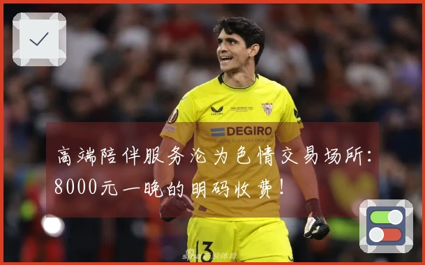 高端陪伴服务沦为色情交易场所：8000元一晚的明码收费！