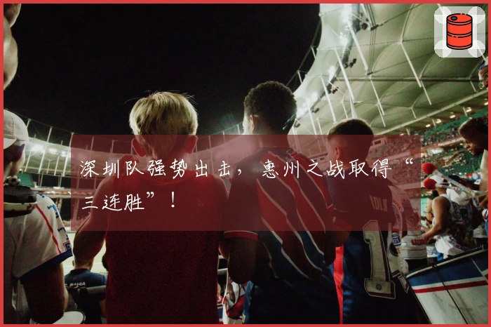 深圳队强势出击，惠州之战取得“三连胜”！