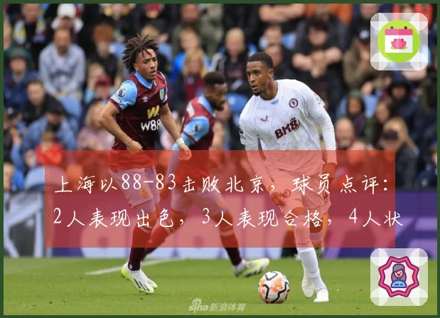 上海以88-83击败北京，球员点评：2人表现出色，3人表现合格，4人状态不佳