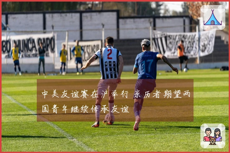 中美友谊赛在沪举行 亲历者期望两国青年继续传承友谊